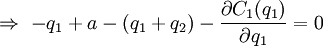  ightarrow  - q_1 + a - (q_1+q_2) - frac{partial C_1 (q_1)}{partial q_1}=0